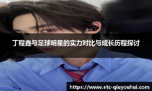 丁程鑫与足球明星的实力对比与成长历程探讨
